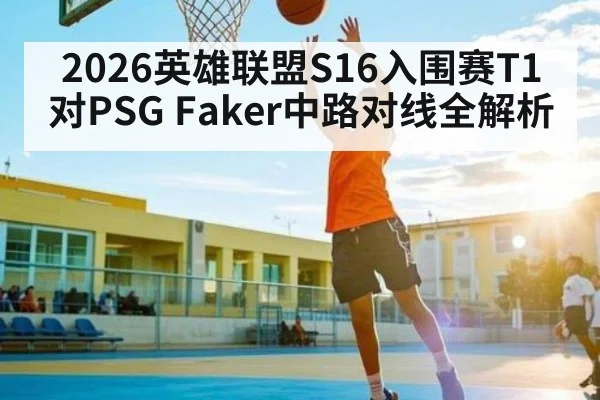 2026英雄联盟S16入围赛T1对PSG Faker中路对线全解析